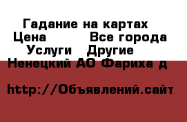 Гадание на картах › Цена ­ 500 - Все города Услуги » Другие   . Ненецкий АО,Фариха д.